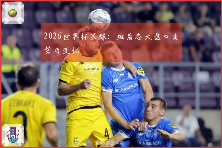 2026世界杯买球：细看各大盘口走势与变化