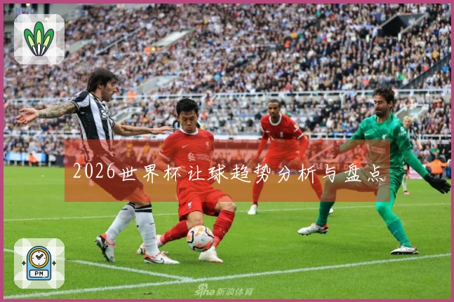 2026世界杯让球趋势分析与盘点