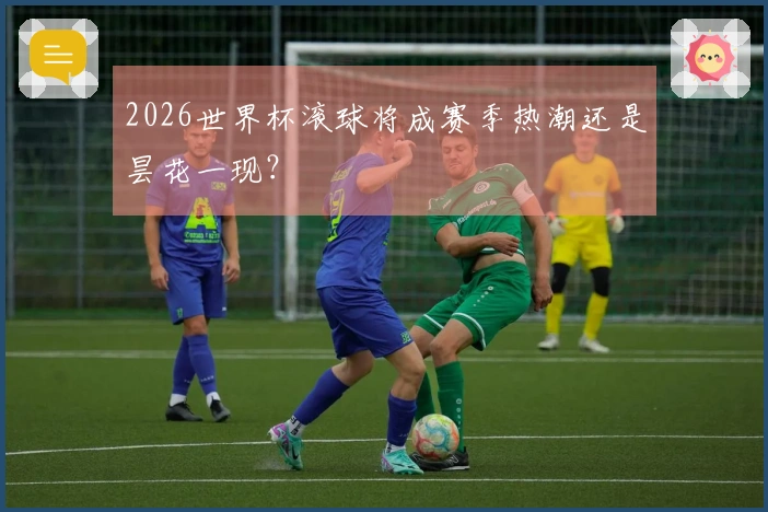 2026世界杯滚球将成赛季热潮还是昙花一现？