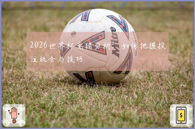 2026世界杯竞猜分析：如何把握投注机会与技巧