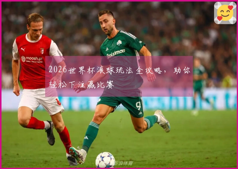 2026世界杯滚球玩法全攻略，助你轻松下注赢比赛