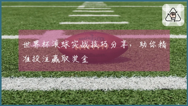 世界杯滚球实战技巧分享，助你精准投注赢取奖金