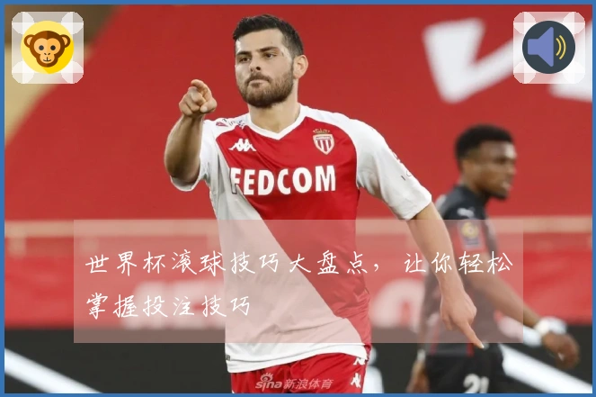 世界杯滚球技巧大盘点，让你轻松掌握投注技巧