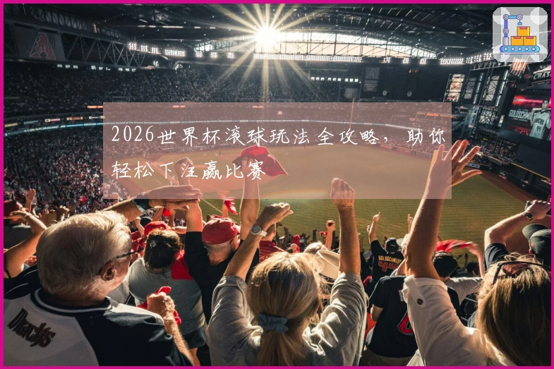 2026世界杯滚球玩法全攻略，助你轻松下注赢比赛