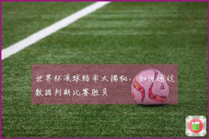 世界杯滚球赔率大揭秘，如何通过数据判断比赛胜负