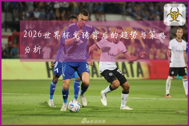 2026世界杯竞猜背后的趋势与策略分析