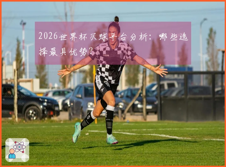 2026世界杯买球平台分析：哪些选择最具优势？