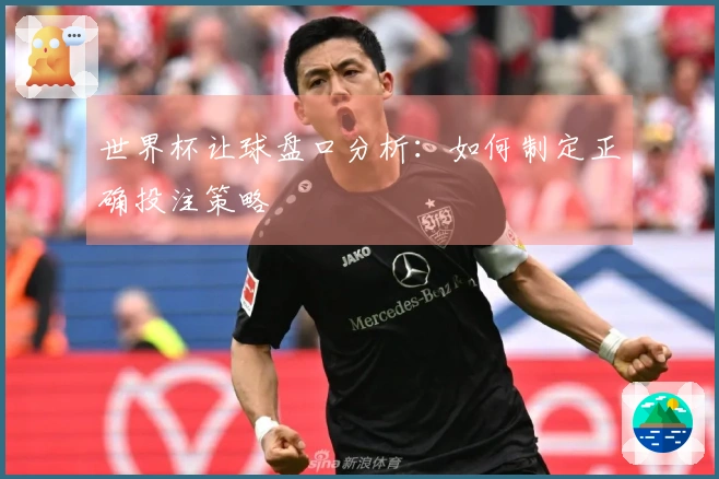 世界杯让球盘口分析：如何制定正确投注策略