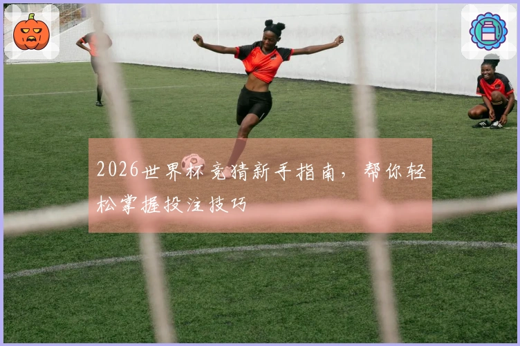 2026世界杯竞猜新手指南，帮你轻松掌握投注技巧