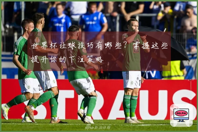 世界杯让球技巧有哪些？掌握这些提升你的下注策略